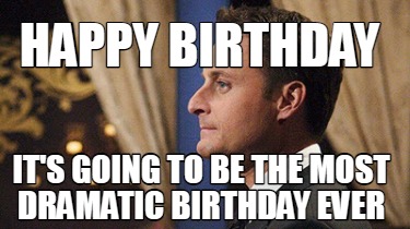 happy-birthday-its-going-to-be-the-most-dramatic-birthday-ever