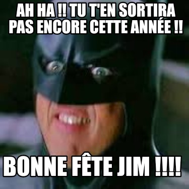 ah-ha-tu-ten-sortira-pas-encore-cette-anne-bonne-fte-jim-