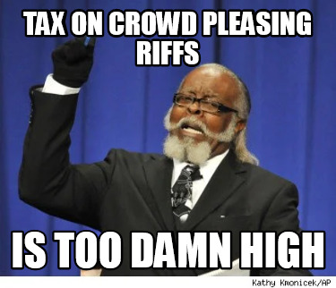 tax-on-crowd-pleasing-riffs-is-too-damn-high