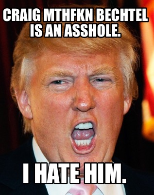 craig-mthfkn-bechtel-is-an-asshole.-i-hate-him