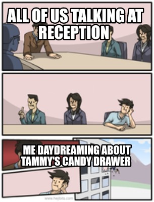 all-of-us-talking-at-reception-me-daydreaming-about-tammys-candy-drawer