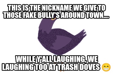 this-is-the-nickname-we-give-to-those-fake-bullys-around-town....-while-yall-lau