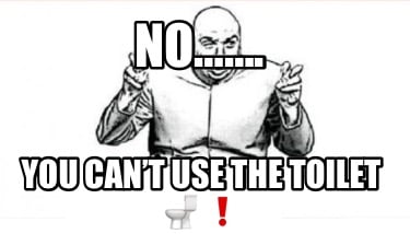 no.-you-cant-use-the-toilet-