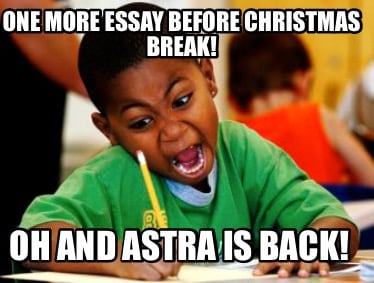 one-more-essay-before-christmas-break-oh-and-astra-is-back