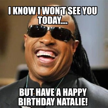 i-know-i-wont-see-you-today.-but-have-a-happy-birthday-natalie