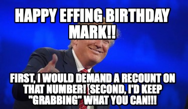 happy-effing-birthday-mark-first-i-would-demand-a-recount-on-that-number-second-