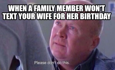 when-a-family-member-wont-text-your-wife-for-her-birthday