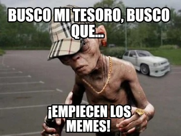 busco-mi-tesoro-busco-que...-empiecen-los-memes