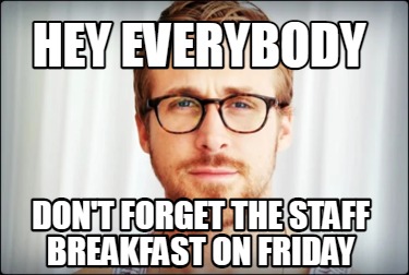 hey-everybody-dont-forget-the-staff-breakfast-on-friday
