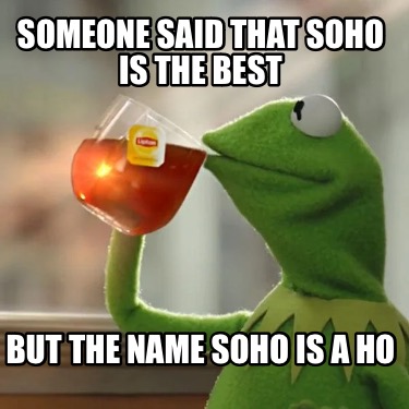 someone-said-that-soho-is-the-best-but-the-name-soho-is-a-ho