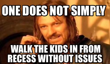 one-does-not-simply-walk-the-kids-in-from-recess-without-issues