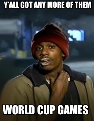 yall-got-any-more-of-them-world-cup-games