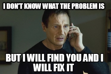 i-dont-know-what-the-problem-is-but-i-will-find-you-and-i-will-fix-it