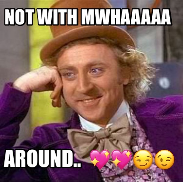 not-with-mwhaaaaa-around..-