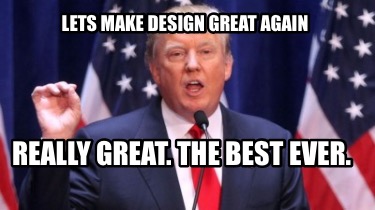 lets-make-design-great-again-really-great.-the-best-ever
