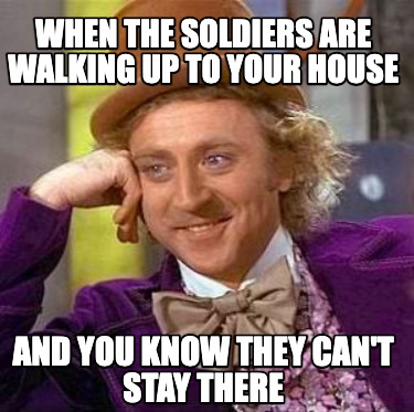 when-the-soldiers-are-walking-up-to-your-house-and-you-know-they-cant-stay-there
