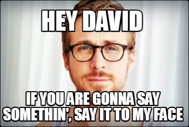 hey-david-if-you-are-gonna-say-somethin-say-it-to-my-face