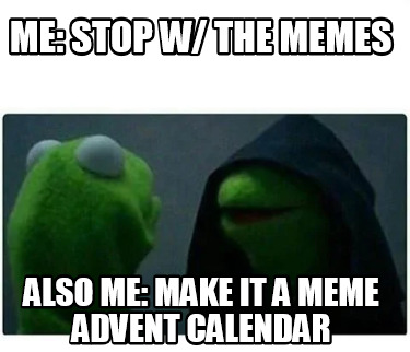 me-stop-w-the-memes-also-me-make-it-a-meme-advent-calendar