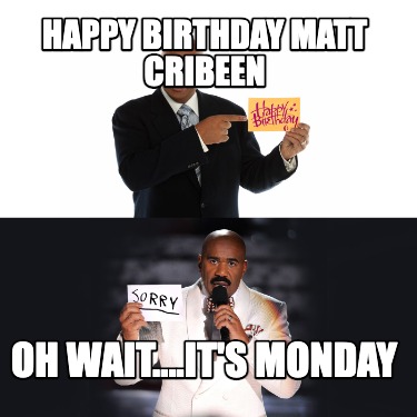 happy-birthday-matt-cribeen-oh-wait....its-monday