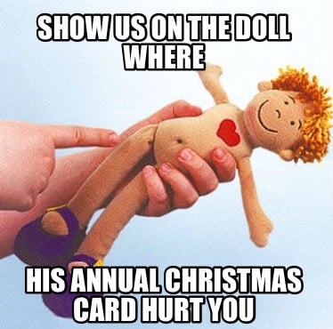 show-us-on-the-doll-where-his-annual-christmas-card-hurt-you