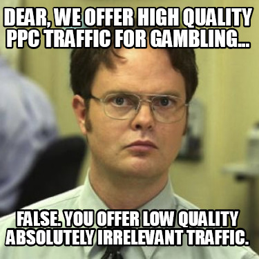 dear-we-offer-high-quality-ppc-traffic-for-gambling...-false.-you-offer-low-qual
