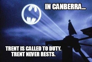 in-canberra...-trent-is-called-to-duty.-trent-never-rests