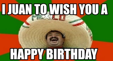 Meme Creator - Funny I Juan to wish you a Happy birthday Meme Generator at  !