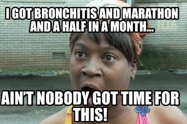 i-got-bronchitis-and-marathon-and-a-half-in-a-month-aint-nobody-got-time-for-thi