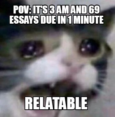 Meme Creator - Funny Pov: it's 3 am and 69 essays due in 1 minute relatable Meme Generator at ! Meme Creator - Funny Pov: it's 3 am and 69 essays due in 1 minute relatable Meme Generator at !