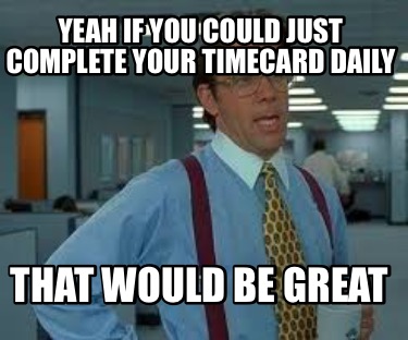yeah-if-you-could-just-complete-your-timecard-daily-that-would-be-great