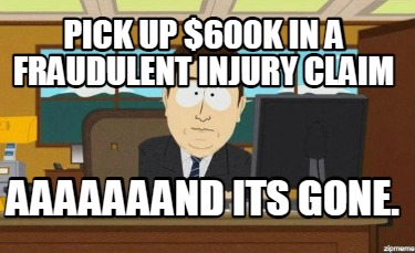 pick-up-600k-in-a-fraudulent-injury-claim-aaaaaaand-its-gone