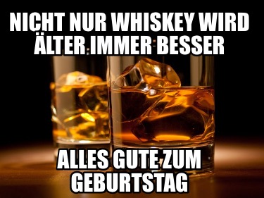 Meme Creator Funny Nicht nur Whiskey wird älter immer besser Alles