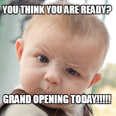 you-think-you-are-ready-grand-opening-today