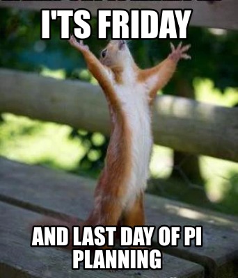 Meme Creator - Funny I'ts Friday And Last day of PI Planning Meme ...