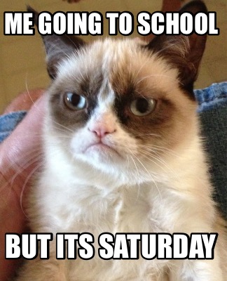 Meme Creator - Funny Me going to school But its saturday Meme Generator at ! Meme Creator - Funny Me going to school But its saturday Meme Generator at !