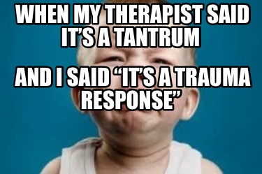 when-my-therapist-said-its-a-tantrum-and-i-said-its-a-trauma-response