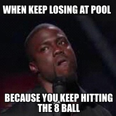 when-keep-losing-at-pool-because-you-keep-hitting-the-8-ball