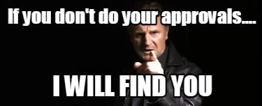 if-you-dont-do-your-approvals....-i-will-find-you