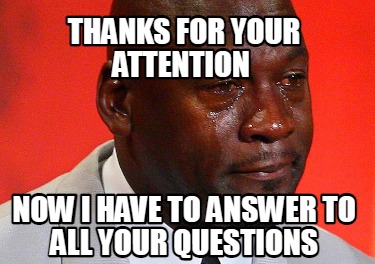 thanks-for-your-attention-now-i-have-to-answer-to-all-your-questions