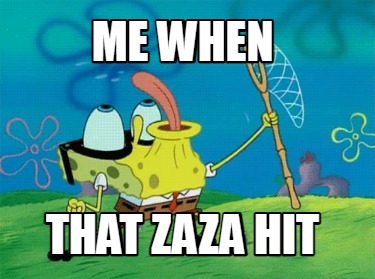 me-when-that-zaza-hit