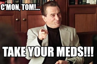 cmon-tom...-take-your-meds