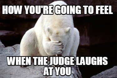 how-youre-going-to-feel-when-the-judge-laughs-at-you