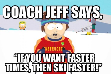 coach-jeff-says-if-you-want-faster-times-then-ski-faster