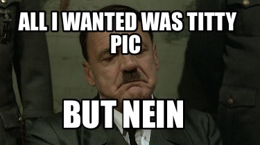 all-i-wanted-was-titty-pic-but-nein