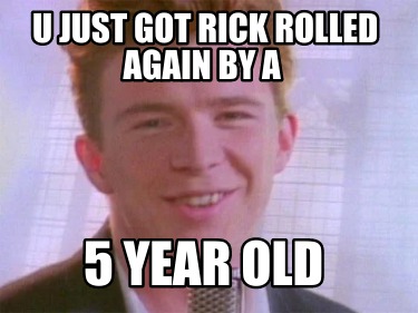 u-just-got-rick-rolled-again-by-a-5-year-old