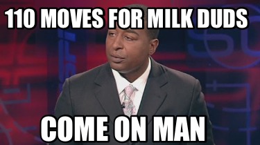 110-moves-for-milk-duds-come-on-man
