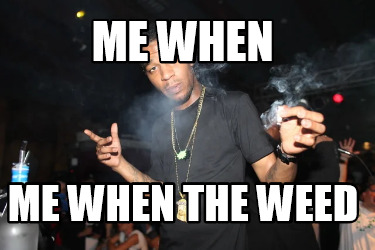 me-when-me-when-the-weed