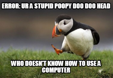 error-ur-a-stupid-poopy-doo-doo-head-who-doesnt-know-how-to-use-a-computer