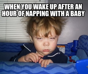 when-you-wake-up-after-an-hour-of-napping-with-a-baby