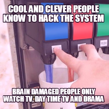 cool-and-clever-people-know-to-hack-the-system-brain-damaged-people-only-watch-t
